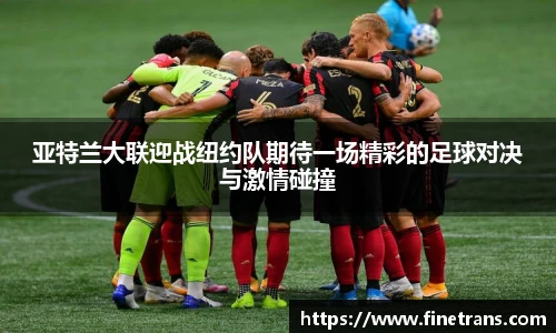 500比分网亚特兰大联迎战纽约队期待一场精彩的足球对决与激情碰撞