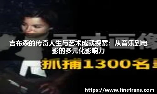 500比分网吉布森的传奇人生与艺术成就探索：从音乐到电影的多元化影响力
