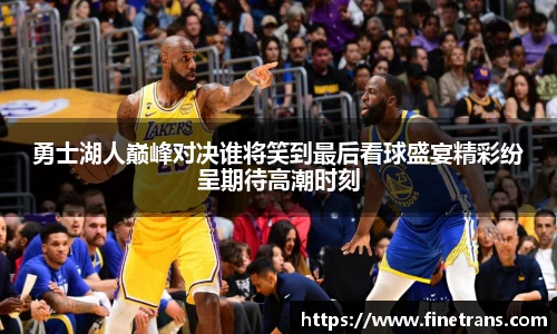 壹号国际勇士湖人巅峰对决谁将笑到最后看球盛宴精彩纷呈期待高潮时刻