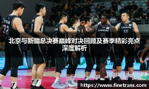 壹号国际北京与新疆总决赛巅峰对决回顾及赛季精彩亮点深度解析