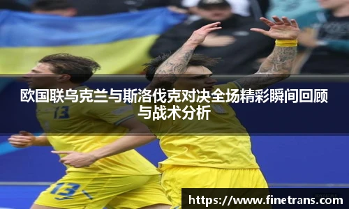 壹号国际欧国联乌克兰与斯洛伐克对决全场精彩瞬间回顾与战术分析