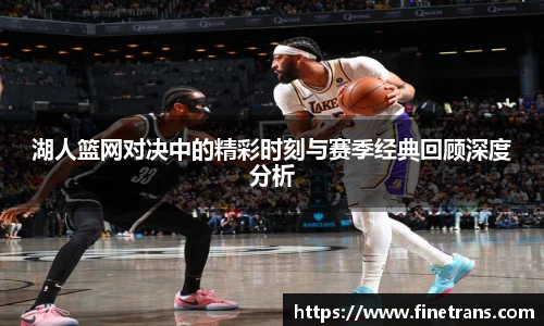 壹号国际湖人篮网对决中的精彩时刻与赛季经典回顾深度分析