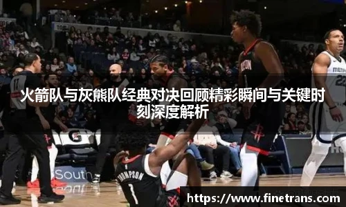 壹号国际火箭队与灰熊队经典对决回顾精彩瞬间与关键时刻深度解析